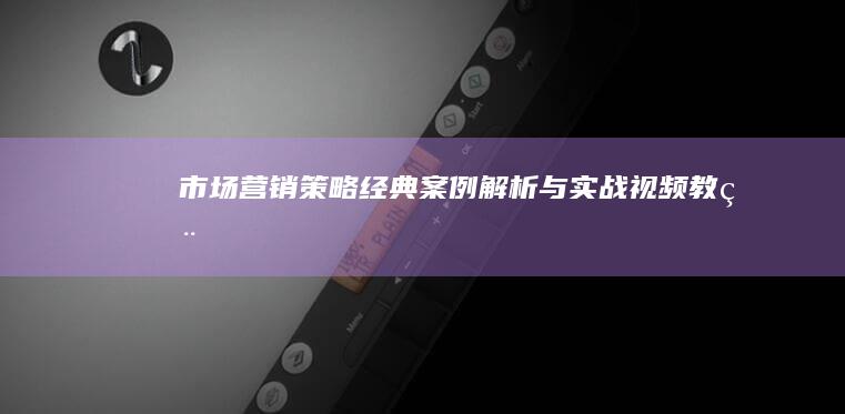 市场营销策略：经典案例解析与实战视频教程